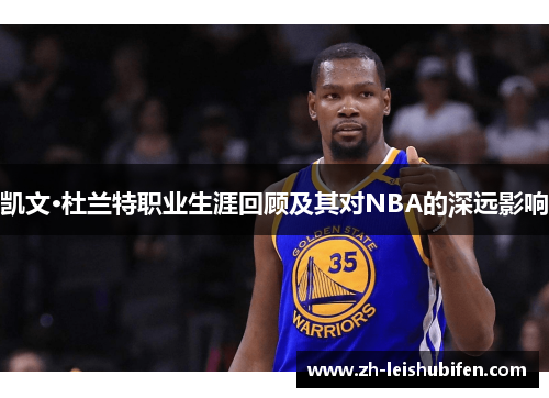 凯文·杜兰特职业生涯回顾及其对NBA的深远影响