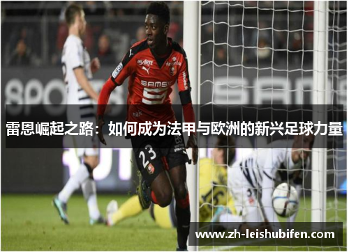 雷恩崛起之路：如何成为法甲与欧洲的新兴足球力量