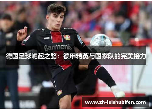 德国足球崛起之路：德甲精英与国家队的完美接力