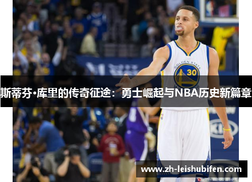 斯蒂芬·库里的传奇征途：勇士崛起与NBA历史新篇章