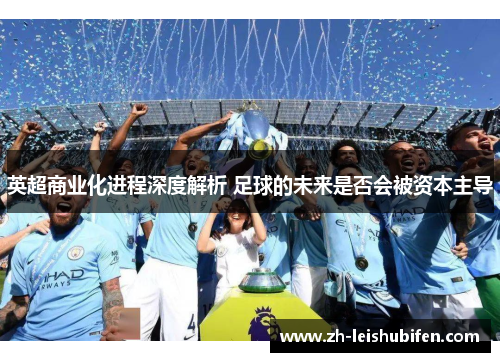 英超商业化进程深度解析 足球的未来是否会被资本主导