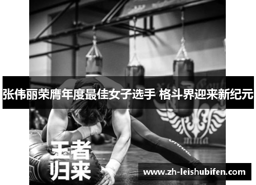 张伟丽荣膺年度最佳女子选手 格斗界迎来新纪元