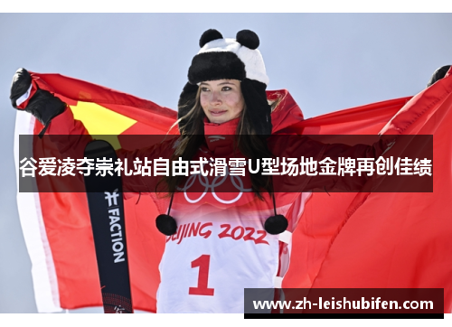 谷爱凌夺崇礼站自由式滑雪U型场地金牌再创佳绩