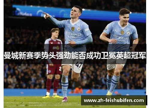 曼城新赛季势头强劲能否成功卫冕英超冠军