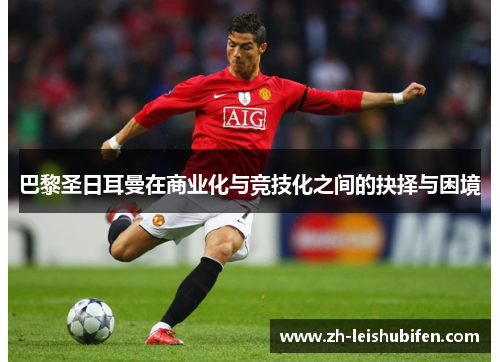 巴黎圣日耳曼在商业化与竞技化之间的抉择与困境