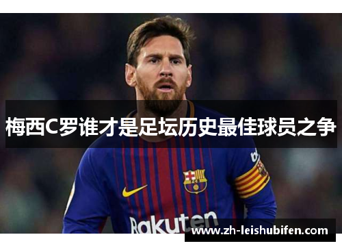 梅西C罗谁才是足坛历史最佳球员之争