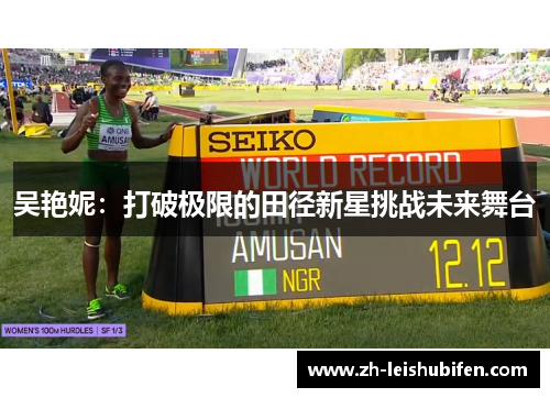 吴艳妮：打破极限的田径新星挑战未来舞台
