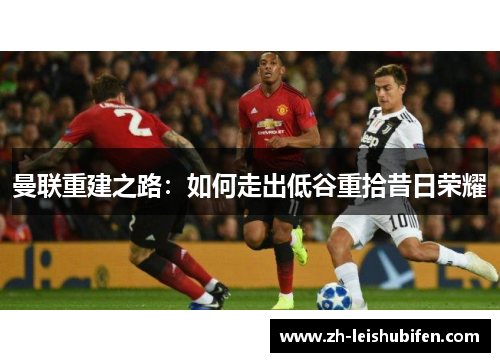 曼联重建之路：如何走出低谷重拾昔日荣耀