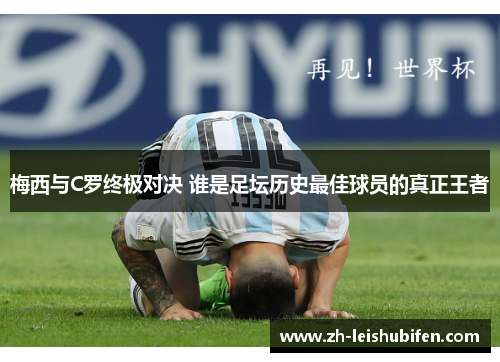 梅西与C罗终极对决 谁是足坛历史最佳球员的真正王者