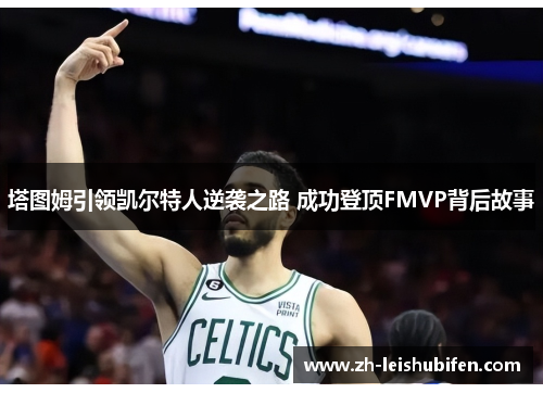 塔图姆引领凯尔特人逆袭之路 成功登顶FMVP背后故事
