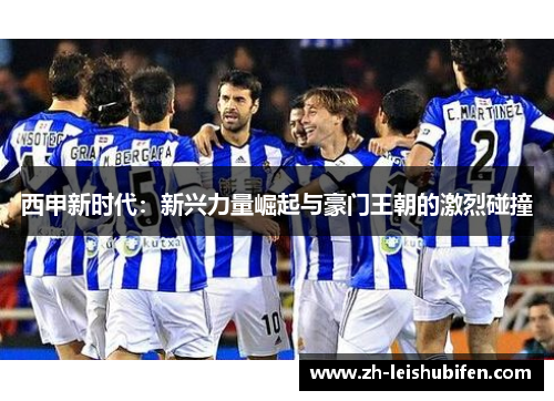 西甲新时代：新兴力量崛起与豪门王朝的激烈碰撞