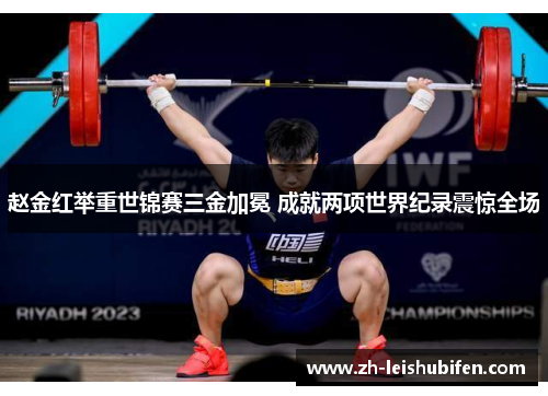 赵金红举重世锦赛三金加冕 成就两项世界纪录震惊全场