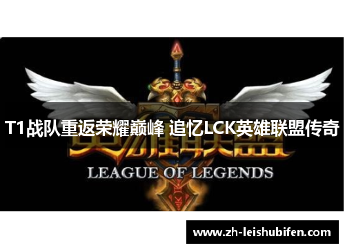 T1战队重返荣耀巅峰 追忆LCK英雄联盟传奇