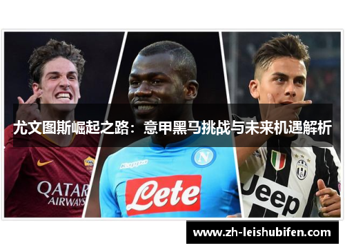 尤文图斯崛起之路：意甲黑马挑战与未来机遇解析
