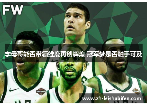 字母哥能否带领雄鹿再创辉煌 冠军梦是否触手可及