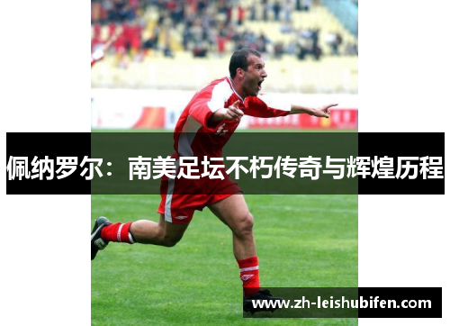 佩纳罗尔：南美足坛不朽传奇与辉煌历程