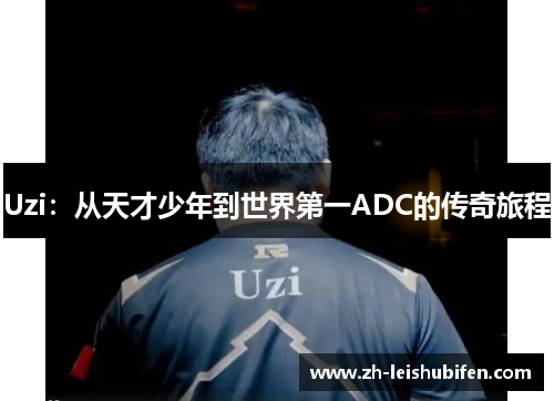 Uzi：从天才少年到世界第一ADC的传奇旅程