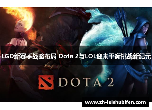 LGD新赛季战略布局 Dota 2与LOL迎来平衡挑战新纪元
