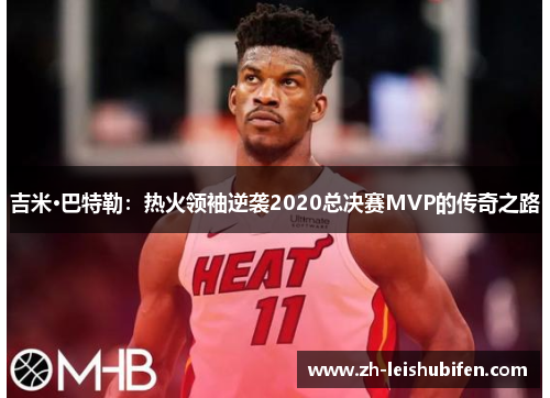 吉米·巴特勒：热火领袖逆袭2020总决赛MVP的传奇之路