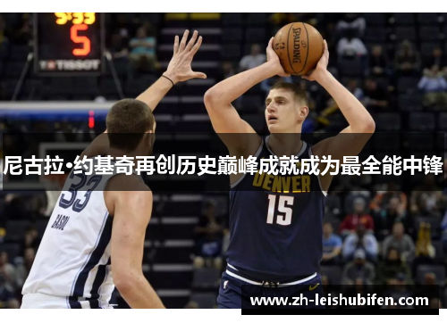 尼古拉·约基奇再创历史巅峰成就成为最全能中锋