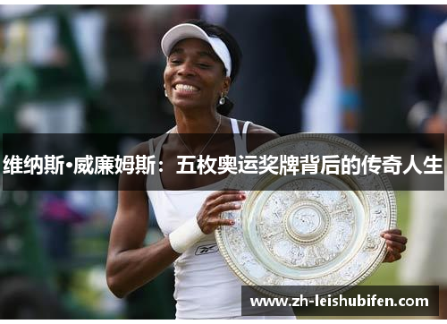 维纳斯·威廉姆斯：五枚奥运奖牌背后的传奇人生