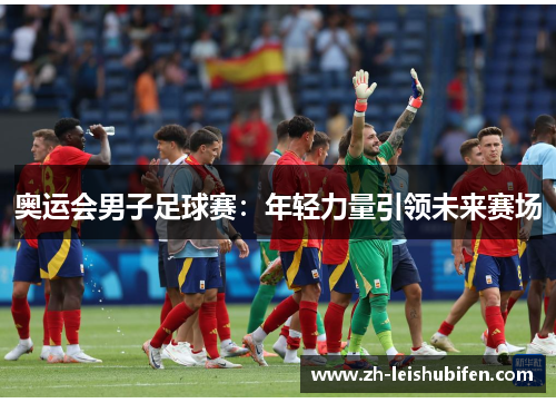 奥运会男子足球赛：年轻力量引领未来赛场