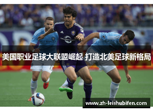 美国职业足球大联盟崛起 打造北美足球新格局