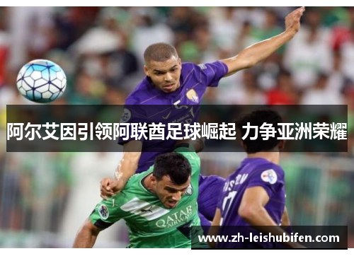阿尔艾因引领阿联酋足球崛起 力争亚洲荣耀
