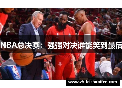 NBA总决赛：强强对决谁能笑到最后