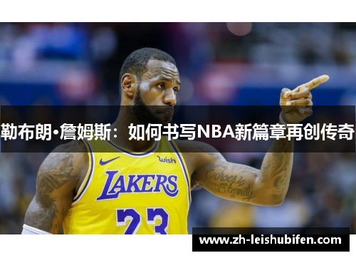 勒布朗·詹姆斯：如何书写NBA新篇章再创传奇