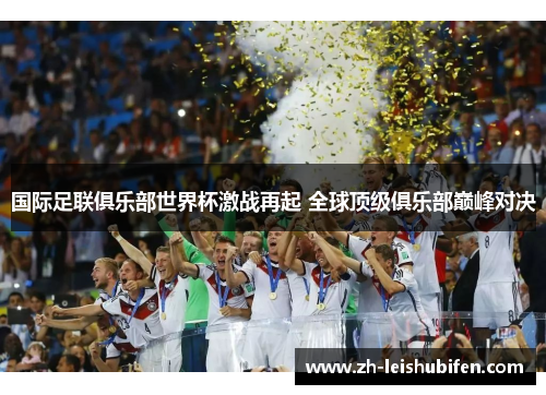 国际足联俱乐部世界杯激战再起 全球顶级俱乐部巅峰对决