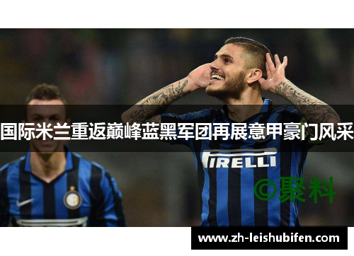 国际米兰重返巅峰蓝黑军团再展意甲豪门风采