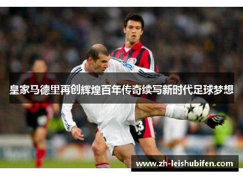 皇家马德里再创辉煌百年传奇续写新时代足球梦想