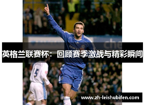 英格兰联赛杯：回顾赛季激战与精彩瞬间