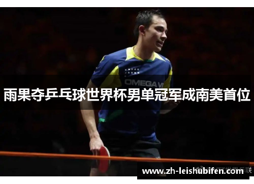 雨果夺乒乓球世界杯男单冠军成南美首位