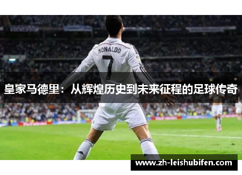 皇家马德里：从辉煌历史到未来征程的足球传奇