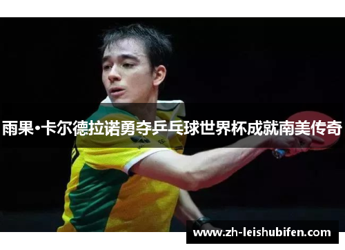 雨果·卡尔德拉诺勇夺乒乓球世界杯成就南美传奇