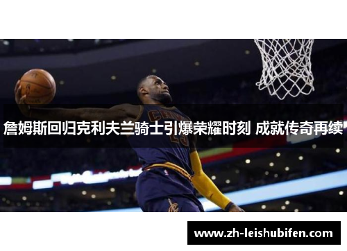 詹姆斯回归克利夫兰骑士引爆荣耀时刻 成就传奇再续