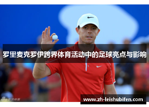 罗里麦克罗伊跨界体育活动中的足球亮点与影响