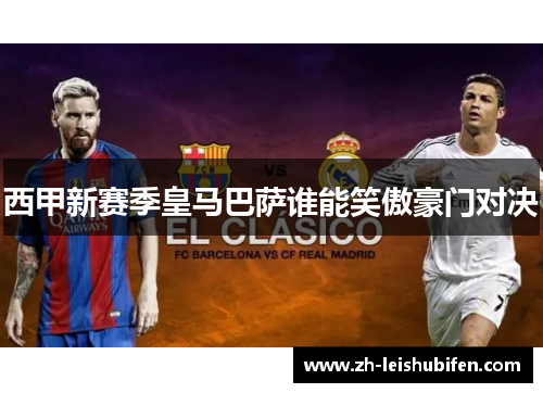 西甲新赛季皇马巴萨谁能笑傲豪门对决