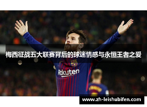 梅西征战五大联赛背后的球迷情感与永恒王者之爱