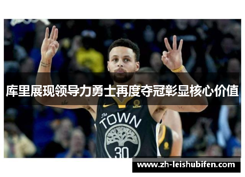 库里展现领导力勇士再度夺冠彰显核心价值