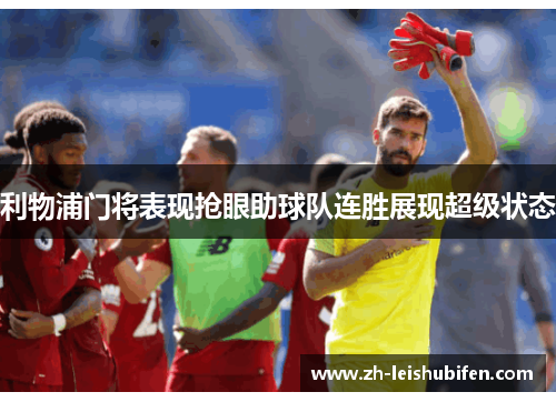 利物浦门将表现抢眼助球队连胜展现超级状态