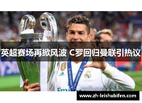 英超赛场再掀风波 C罗回归曼联引热议