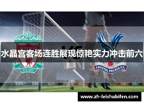 水晶宫客场连胜展现惊艳实力冲击前六