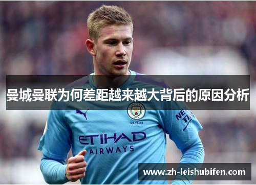 曼城曼联为何差距越来越大背后的原因分析