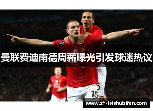 曼联费迪南德周薪曝光引发球迷热议