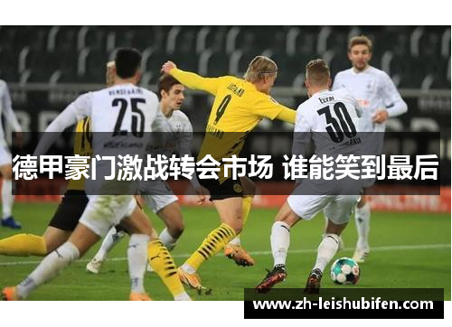 德甲豪门激战转会市场 谁能笑到最后