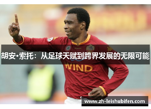 胡安·索托：从足球天赋到跨界发展的无限可能