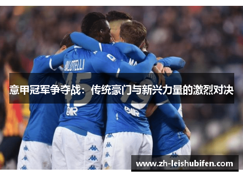 意甲冠军争夺战：传统豪门与新兴力量的激烈对决